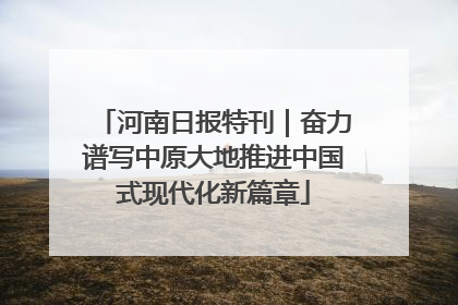 河南日报特刊｜奋力谱写中原大地推进中国式现代化新篇章